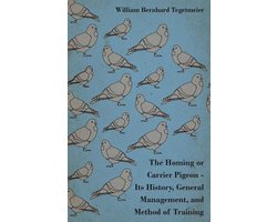 The Homing Or Carrier Pigeon - Its History, General Management, And Method Of Training