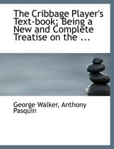 The Cribbage Player's Text-Book; Being a New and Complete Treatise on the ...