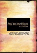 God's Word Man's Light and Guide. a Courses of Lecture on the Bible