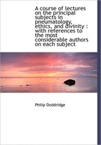 A Course of Lectures on the Principal Subjects in Pneumatology, Ethics, and Divinity