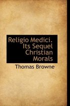 Religio Medici. Its Sequel Christian Morals