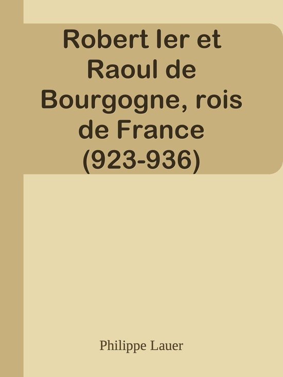 Robert Ier et Raoul de Bourgogne, rois de France (923936) (ebook