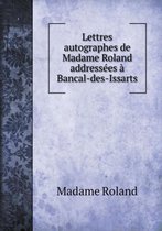 Lettres autographes de Madame Roland addressees a Bancal-des-Issarts