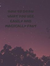 How to Draw What You See Easily and Magically Fast: This 8.5 x 11 inch 114 page Sketch Book includes a brief 4 page Instruction Section about learning