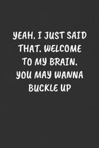 Yeah. I Just Said That. Welcome to My Brain. You May Wanna Buckle Up: Sarcastic Humor Blank Lined Journal - Funny Black Cover Gift Notebook