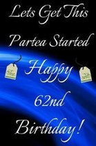 Lets Get This Partea Started Happy 62nd Birthday: Funny 62nd Birthday Gift Journal / Notebook / Diary Quote (6 x 9 - 110 Blank Lined Pages)