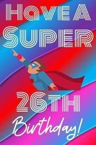 Have A Super 26th Birthday: Funny 26th Birthday Gift Journal / Notebook / Diary Quote (6 x 9 - 110 Blank Lined Pages)