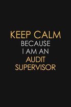 Keep Calm Because I Am An Audit Supervisor: Motivational: 6X9 unlined 120 pages Notebook writing journal