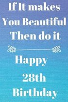 If It makes You Beautiful Then do it Happy28th Birthday: Funny 28th If it makes you beautiful then do it Birthday Gift Journal / Notebook / Diary Quot