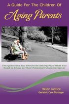 A Guide for the Children of Aging Parents: The questions YOU SHOULD BE ASKING plus WHAT YOU NEED TO KNOW as their future potential caregiver