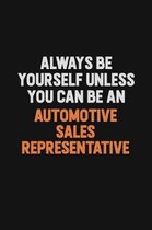 Always Be Yourself Unless You Can Be An Automotive Sales Representative: Inspirational life quote blank lined Notebook 6x9 matte finish