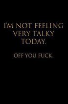 I'm Not Feeling Very Talky Today. Off You Fuck.: Blank Lined Journal Notebook, 120 Pages, 6 x 9 - Funny, Offensive, Sarcastic, Office Coworker, BFF Gi