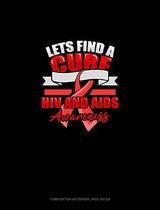 Lets Find A Cure HIV And AIDS Awareness: Composition Notebook