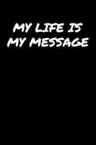 My Life Is My Message�: A soft cover blank lined journal to jot down ideas, memories, goals, and anything else that comes to mind.