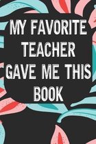 My Favorite Teacher Gave Me This Book: Notebook for Teachers & Administrators To Write Goals, Ideas & Thoughts School Appreciation Day Gift