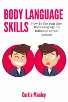 Body Language Skills: How To Use Your Own Body Language To Influence Almost Anybody