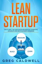 Lean Guides with Scrum, Sprint, Kanban, DSDM, XP & Crystal Book 4 - Lean Startup: How to Apply the Lean Startup Methodology to Innovate, Accelerate, and Create Successful Businesses