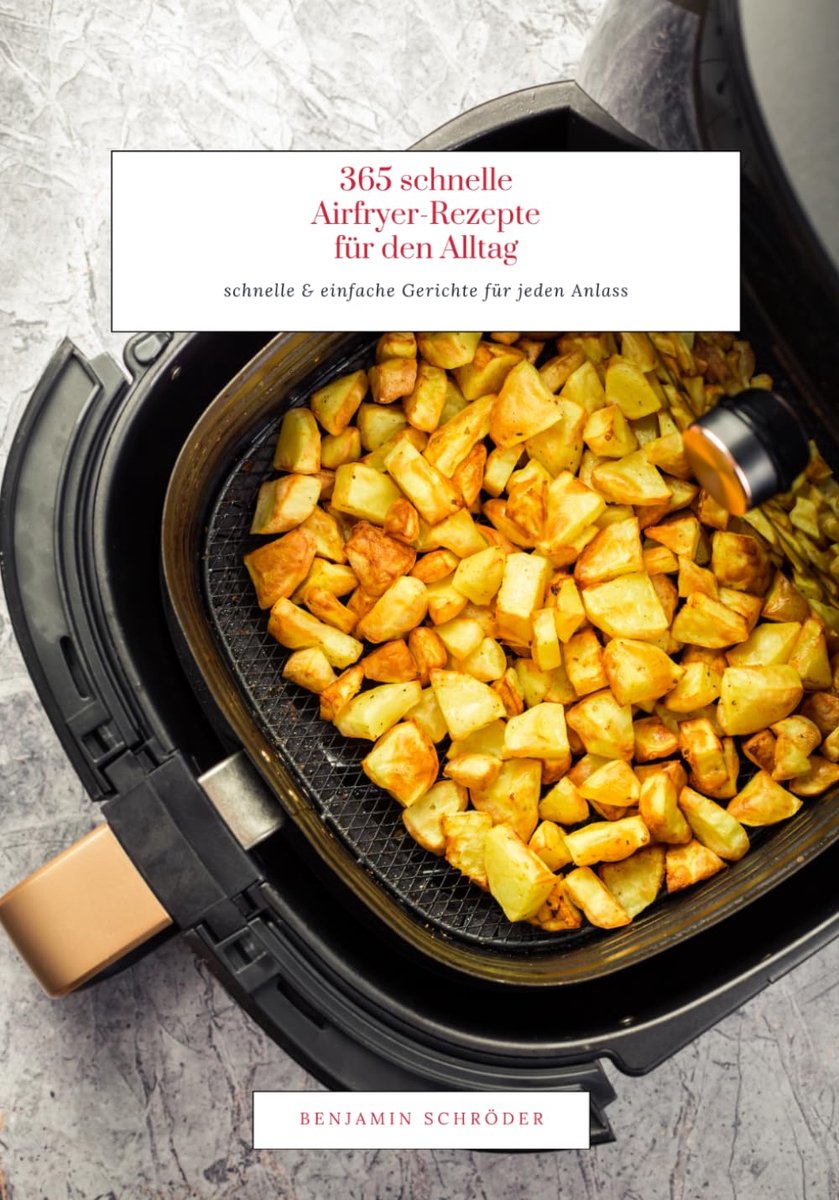 365 schnelle Airfryer-Rezepte für den Alltag: schnelle & einfache Gerichte für jeden Anlass