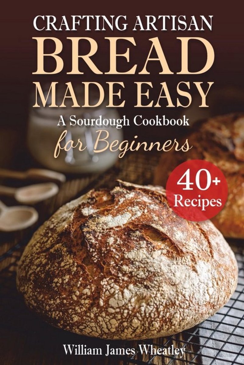 Zuurdesem Bakken voor Beginners: Eenvoudig Ambachtelijk Brood Kookboek met Kleurrijke Recepten