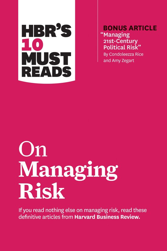 HBR's 10 Must Reads On Managing Risk. Inclusief bonusartikel "Managing 21st-Century Political Risk" door Condoleezza Rice en Amy Zegart.