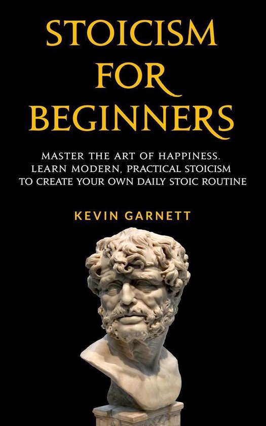 Boekhoes: Stoïcisme voor beginners, meester de kunst van geluk, leer moderne, praktische stoïcisme om uw eigen dagelijkse stoïcijnse routine te creëren door Kevin Garnett.