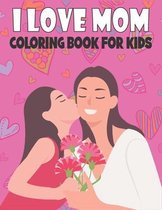 I Love Mom Coloring Book For Kids: Fun Children's Mother's Day Gift or Present for Kids & Toddlers