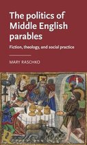 The Politics of Middle English Parables Fiction, Theology, and Social Practice Manchester Medieval Literature and Culture
