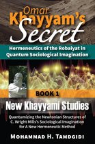 Tayyebeh Series in East-West Research and Translation 1 - Omar Khayyam's Secret: Hermeneutics of the Robaiyat in Quantum Sociological Imagination: Book 1: New Khayyami Studies