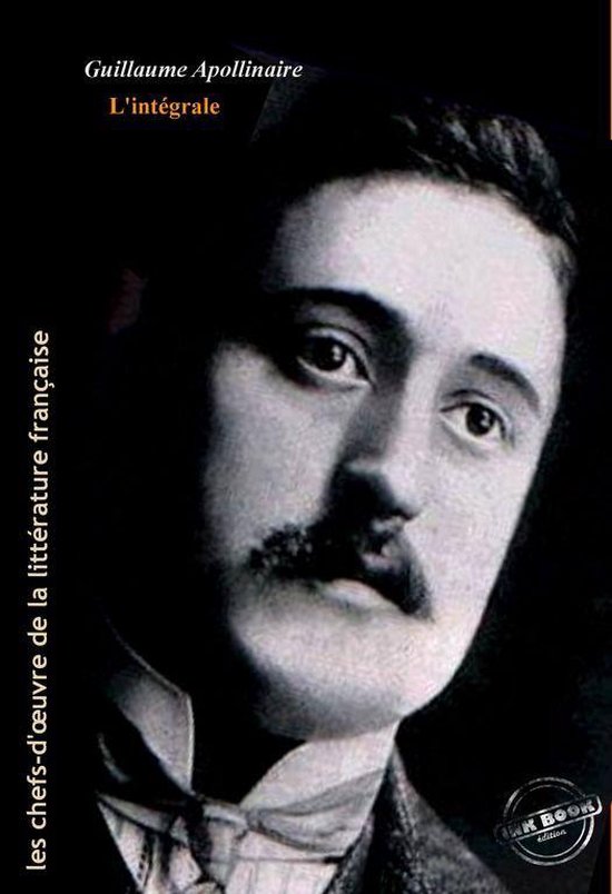 Poésie - Apollinaire : l’Intégrale, texte annoté et annexes enrichies [Nouv. éd. entièrement revue et corrigée].