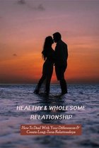 Healthy & Wholesome Relationship: How To Deal With Your Differences & Create Long-Term Relationships