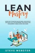 Lean Mastery: Learn how to master Lean Six Sigma, Lean Startup, Lean Analytics, Lean Enterprise, Agile Production Management, Kanban, Scrum, and Kaizen