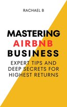 Mastering Airbnb Business: Expert Tips And Deep Secrets For Highest Returns