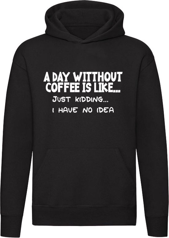 A day without coffee is like... just kidding i have no idea | koffie | cafeine | zwarte koffie | warme drank | grapje| geen idee | grappig | mok | humor | Unisex | Trui | Hoodie | Sweater | Capuchon