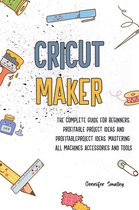 Cricut Maker The Complete Guide for Beginners, Profitable Project Ideas and Profitable Project Ideas. Mastering All Machines, Accessories and Tools