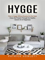 Hygge: How to Hygge Without Buying Into the Hype (Enjoy the Present Through the Healthy Danish Art of Happiness)