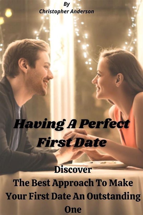 Having A Perfect First Date Discover The Best Approach To Ma ... - cover