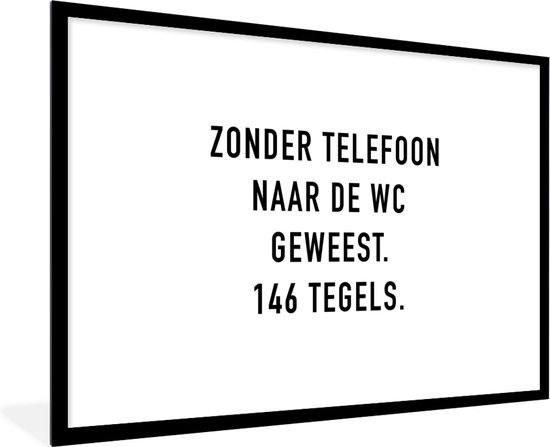 Fotolijst incl. Poster - Spreuken - Quotes - Zonder telefoon naar de wc geweest. 146 tegels. - Telefoon - 120x80 cm - Posterlijst