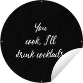 Tuincirkel Quotes - Cocktail - You cook, I'll drink cocktails - Spreuken - Koken - 150x150 cm - Ronde Tuinposter - Buiten