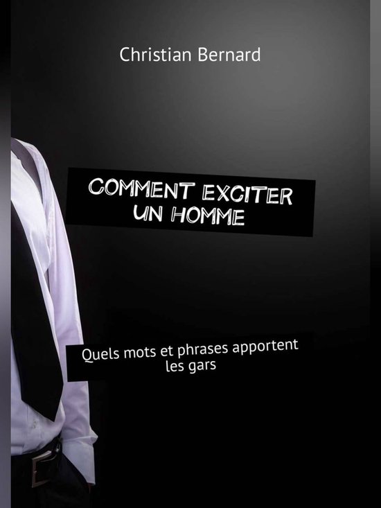 Comment exciter un homme. Quels mots et phrases apportent les gars (ebook), Christian... bol