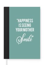 Notitieboek - Schrijfboek - Quotes - Happiness is seeing your mother smile - Spreuken - Moeder - Notitieboekje klein - A5 formaat - Schrijfblok