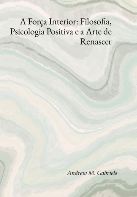 A Força Interior: Filosofia, Psicologia Positiva E A Arte D ... - cover