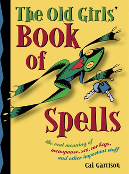 The Old Girl's Book Of Spells: The Real Meaning Of Menopause, Sex, Car Keys, And Other Importanat Stuff About Magic