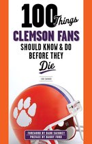 100 Things...Fans Should Know - 100 Things Clemson Fans Should Know & Do Before They Die