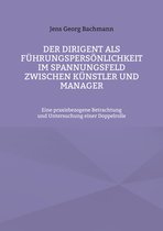 Der Dirigent als Führungspersönlichkeit im Spannungsfeld zwischen Künstler und Manager