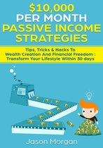 $10,000 per Month Passive Income Strategies: Tips, Tricks & Hacks To Wealth Creation And Financial Freedom : Transform Your Lifestyle Within 30 days