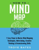 How to Mind Map: 7 Easy Steps to Master Mind Mapping Techniques, Note-taking, Creative Thinking & Brainstorming Skills