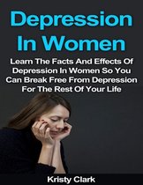 Depression In Women - Learn the Facts and Effects of Depression In Women So You Can Break Free from Depression for the Rest of Your Life.