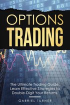 Options Trading: The Ultimate Trading Guide. Learn Effective Strategies to Double-Digit Your Returns.