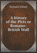 A history of the Picts or Romano-British Wall