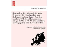 Geschichte Der Altmark Bis Zum Erlo Schen Der Markgrafen Aus Ballensta Dtschem Hause. Aus Dem Handschriftlichen Nachlasse Des Kriegs-Raths S. W. W. Mit Zusa Tzen Herausgegeben Von L. Von Ledebur.